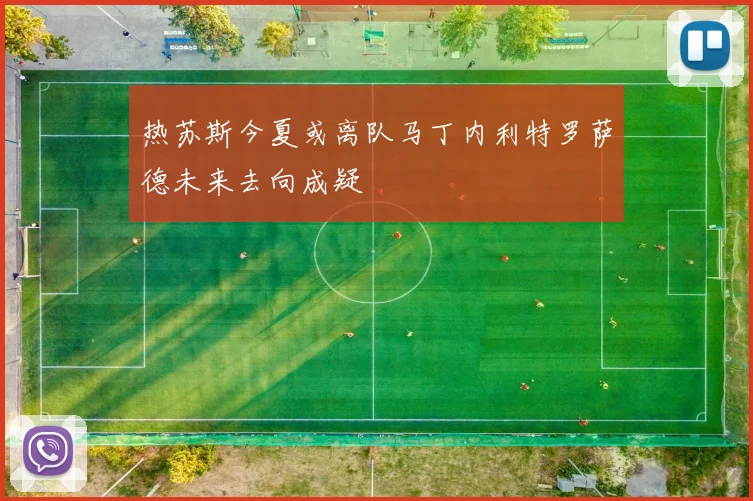 热苏斯今夏或离队马丁内利特罗萨德未来去向成疑