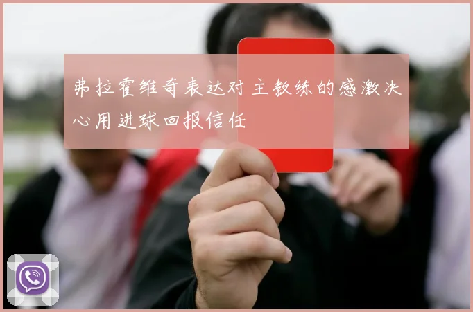 弗拉霍维奇表达对主教练的感激决心用进球回报信任