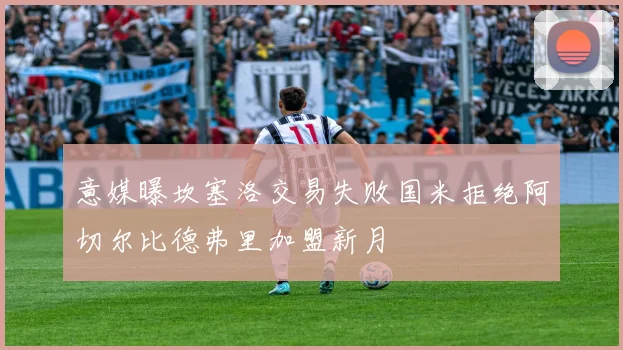 意媒曝坎塞洛交易失败国米拒绝阿切尔比德弗里加盟新月