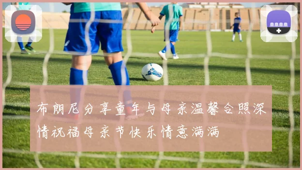 布朗尼分享童年与母亲温馨合照深情祝福母亲节快乐情意满满