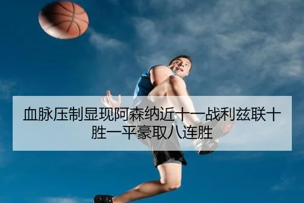 血脉压制显现阿森纳近十一战利兹联十胜一平豪取八连胜